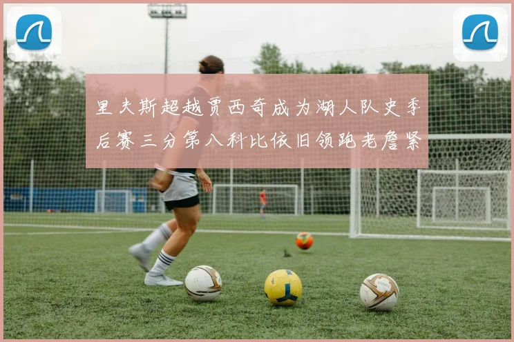 里夫斯超越贾西奇成为湖人队史季后赛三分第八科比依旧领跑老詹紧随其后