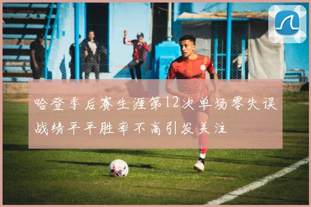 哈登季后赛生涯第12次单场零失误战绩平平胜率不高引发关注
