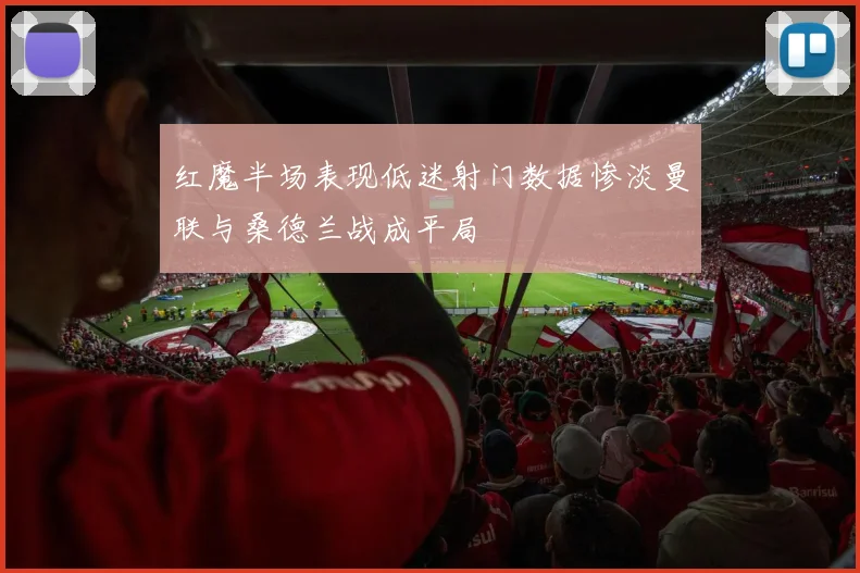 红魔半场表现低迷射门数据惨淡曼联与桑德兰战成平局