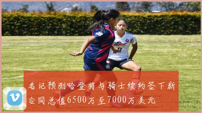 名记预测哈登将与骑士续约签下新合同总值6500万至7000万美元