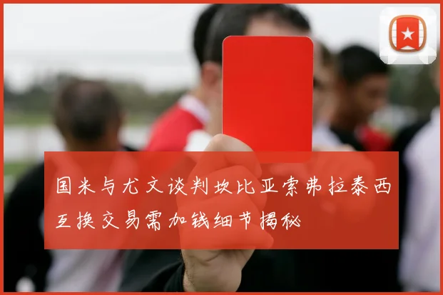 国米与尤文谈判坎比亚索弗拉泰西互换交易需加钱细节揭秘